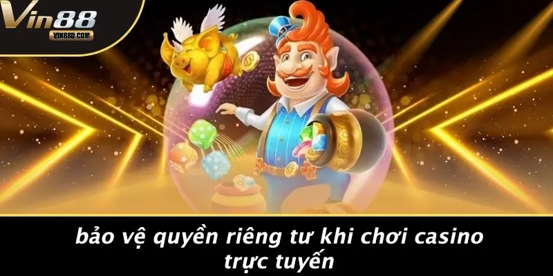 QUYỀN RIÊNG TƯ 1 Bảo Vệ Quyền Riêng Tư Khi Chơi Casino Trực Tuyến