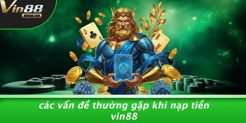 Nạp Tiền VIN88: Hướng Dẫn Chi Tiết Và Những Điều Cần Biết 5 Các Vấn Đề Thường Gặp Khi Nạp Tiền VIN88
