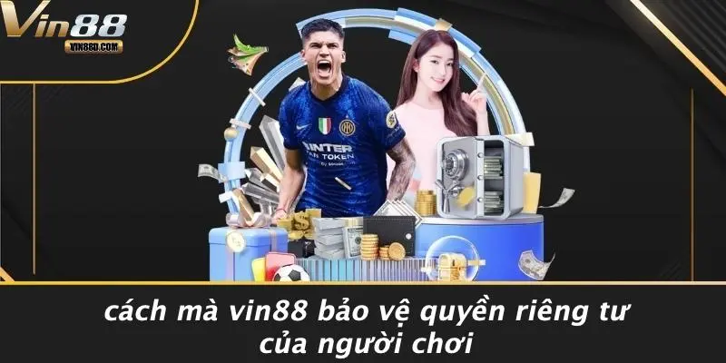 QUYỀN RIÊNG TƯ 3 Cách Mà VIN88 Bảo Vệ Quyền Riêng Tư Của Người Chơi