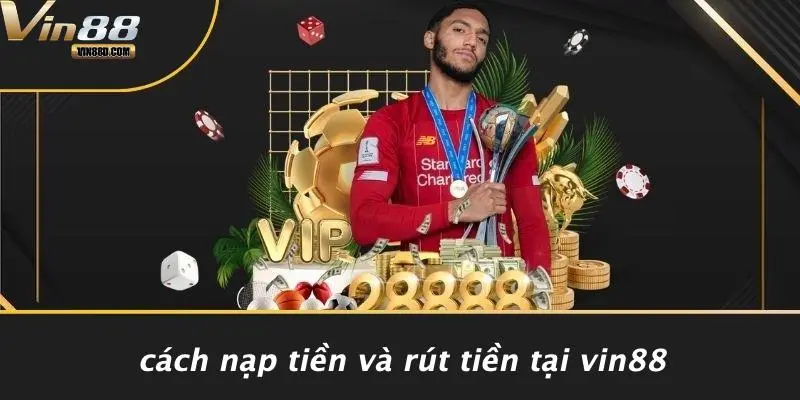 Cách Nạp Tiền Và Rút Tiền Tại VIN88