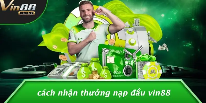 Cách Nhận Thưởng Nạp Đầu VIN88