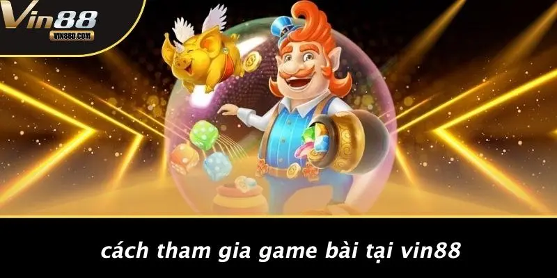 Cách Tham Gia Game Bài Tại VIN88