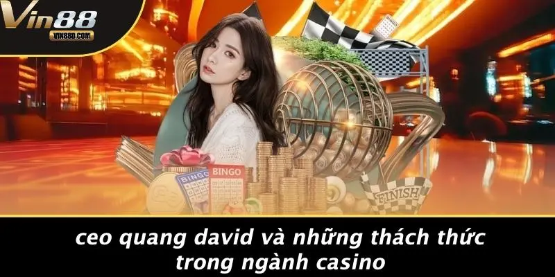 CEO Quang David: Hành Trình Xây Dựng Đế Chế Casino Tại VIN88 3 CEO Quang David Và Những Thách Thức Trong Ngành Casino
