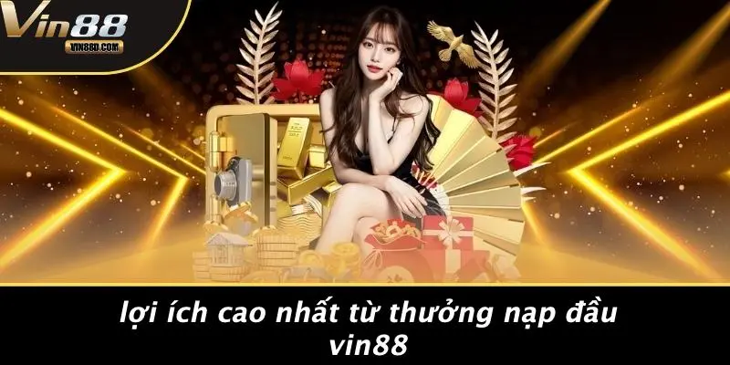 Lợi Ích Cao Nhất Từ Thưởng Nạp Đầu VIN88