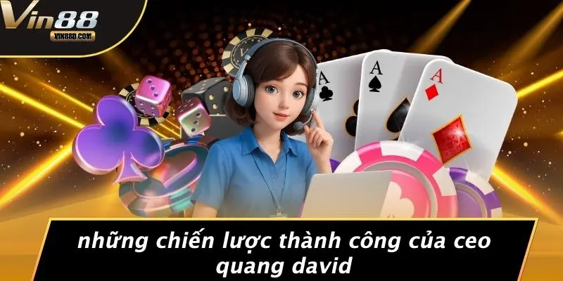 CEO Quang David: Hành Trình Xây Dựng Đế Chế Casino Tại VIN88 2 Những Chiến Lược Thành Công Của CEO Quang David