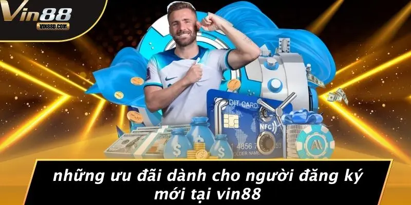 Những Ưu Đãi Dành Cho Người Đăng Ký Mới Tại VIN88