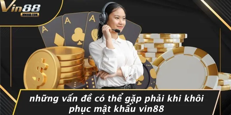 Những Vấn Đề Có Thể Gặp Phải Khi Khôi Phục Mật Khẩu VIN88