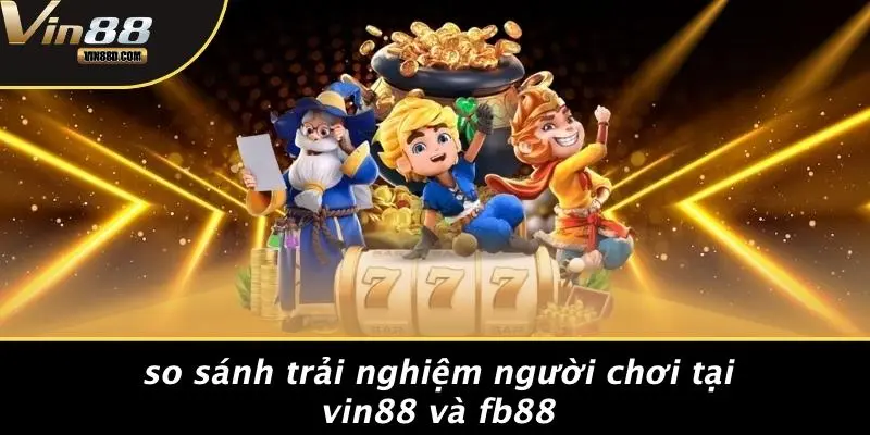 So Sánh Trải Nghiệm Người Chơi Tại VIN88 Và Fb88
