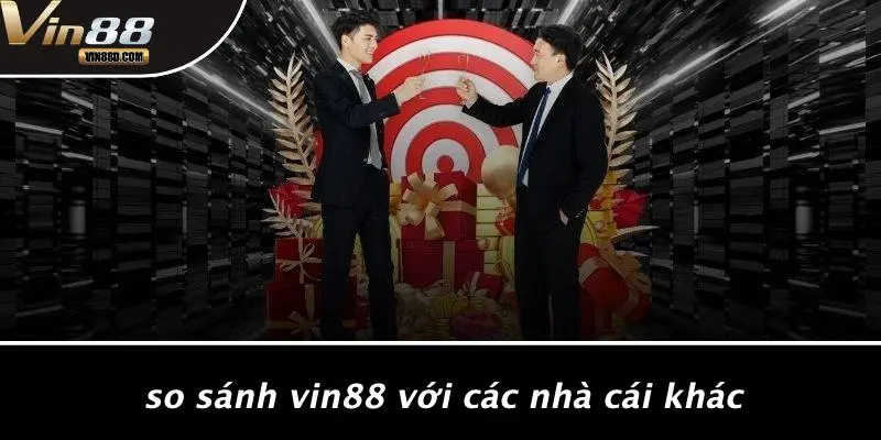 So Sánh VIN88 Với Các Nhà Cái Khác