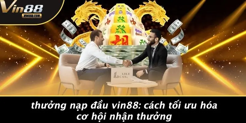 Thưởng Nạp Đầu VIN88: Cách Tối Ưu Hóa Cơ Hội Nhận Thưởng