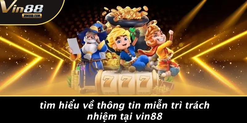 MIỄN TRỪ TRÁCH NHIỆM 1 Tìm Hiểu Về Thông Tin Miễn Trì Trách Nhiệm Tại VIN88